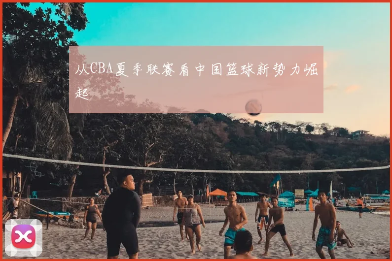 从CBA夏季联赛看中国篮球新势力崛起