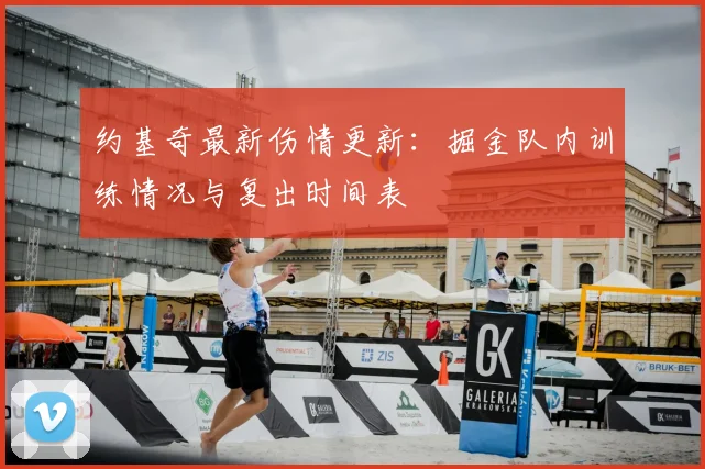 约基奇最新伤情更新：掘金队内训练情况与复出时间表
