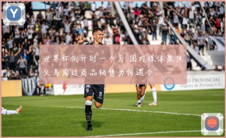世界杯倒计时一个月 国内媒体聚焦义乌周边商品销售为何遇冷