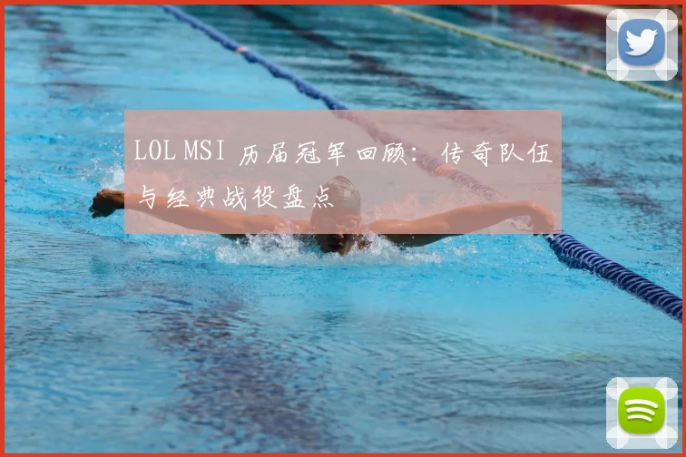 LOL MSI 历届冠军回顾：传奇队伍与经典战役盘点