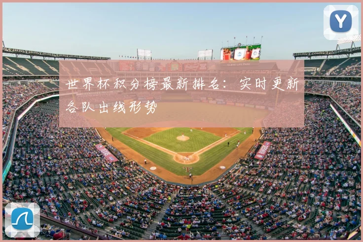 世界杯积分榜最新排名：实时更新各队出线形势