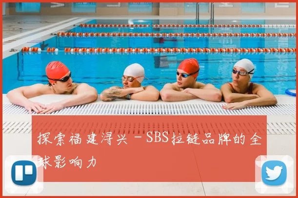 探索福建浔兴 - SBS拉链品牌的全球影响力