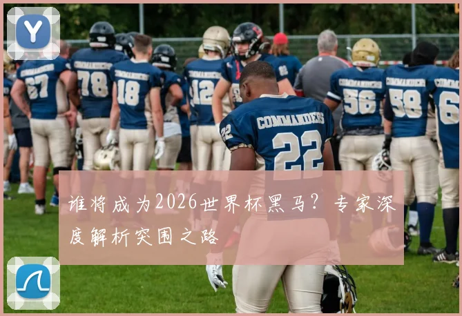 谁将成为2026世界杯黑马？专家深度解析突围之路