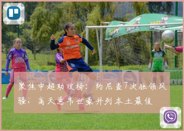 聚焦中超助攻榜：约尼查7次独领风骚，高天意韦世豪并列本土最佳