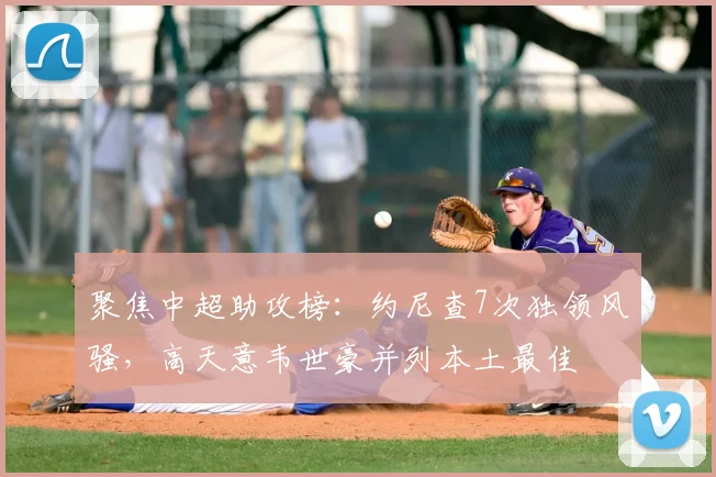 聚焦中超助攻榜：约尼查7次独领风骚，高天意韦世豪并列本土最佳