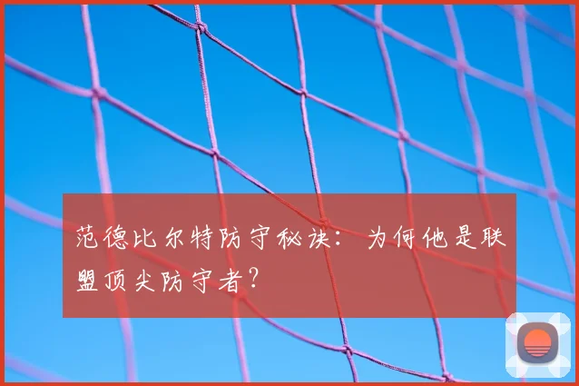 范德比尔特防守秘诀：为何他是联盟顶尖防守者？
