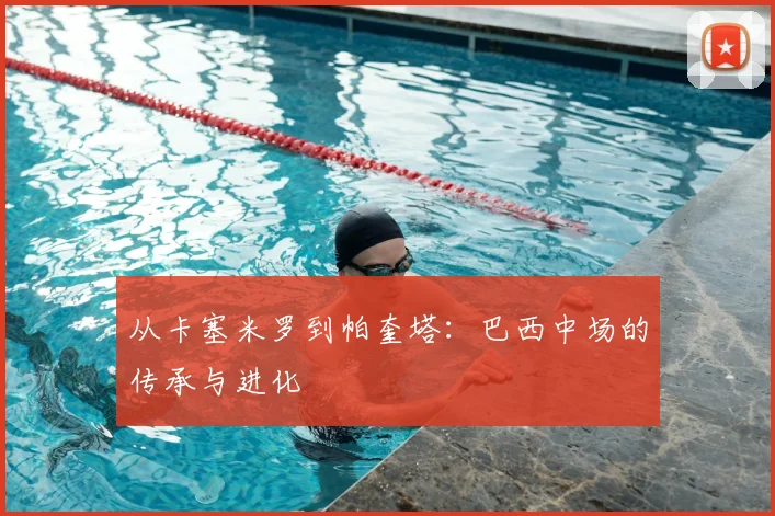 从卡塞米罗到帕奎塔：巴西中场的传承与进化