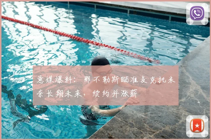 意媒爆料：那不勒斯瞄准麦克托米奈长期未来，续约并涨薪