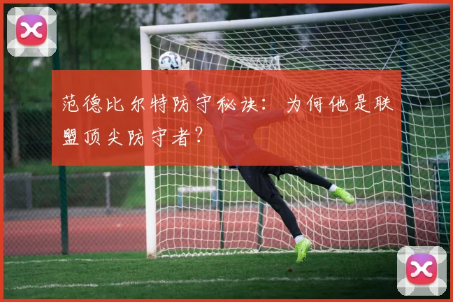 范德比尔特防守秘诀:为何他是联盟顶尖防守者?