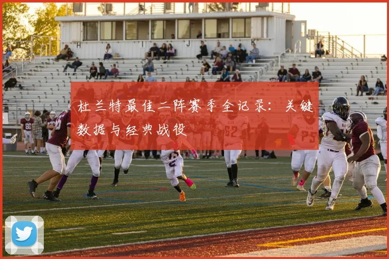 杜兰特最佳二阵赛季全记录：关键数据与经典战役